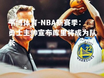 平博体育-NBA新赛季：勇士主帅宣布库里将成为队长