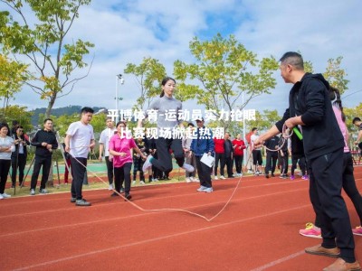 平博体育-运动员实力抢眼！比赛现场掀起热潮