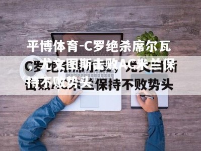 平博体育-C罗绝杀席尔瓦，尤文图斯击败AC米兰保持不败势头