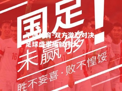 平博体育-双方激烈对决，足球盛事成就伟大