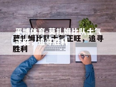 平博体育-莫扎姆比队士气正旺，追寻胜利