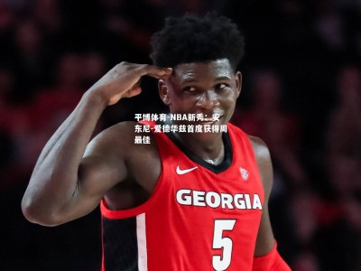 平博体育-NBA新秀：安东尼-爱德华兹首度获得周最佳