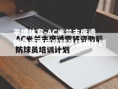 平博体育-AC米兰主席透露将资助后防球员培训计划