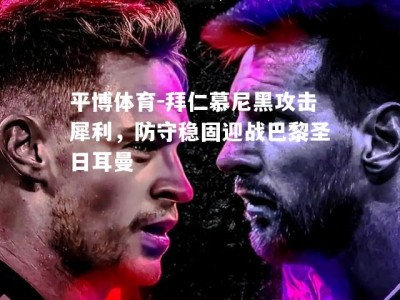 平博体育-拜仁慕尼黑攻击犀利，防守稳固迎战巴黎圣日耳曼