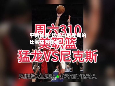 平博体育-猛龙与尼克斯的比赛成为焦点