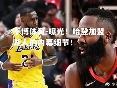 平博体育-曝光！哈登加盟湖人的内幕细节！