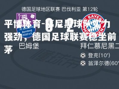 平博体育-慕尼黑球队实力强劲，德国足球联赛稳坐前茅