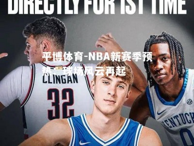 平博体育-NBA新赛季预热：球场风云再起