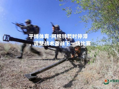 平博体育-阿根特暂时停滞，调整战术备战下一场比赛