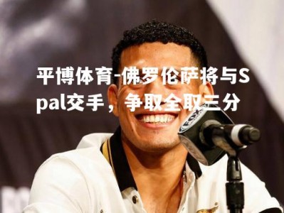 平博体育-佛罗伦萨将与Spal交手，争取全取三分