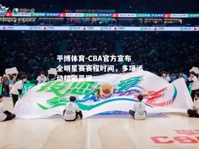 平博体育-CBA官方宣布全明星赛赛程时间，多项活动精彩呈现