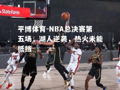 平博体育-NBA总决赛第五场，湖人逆袭，热火未能抵挡