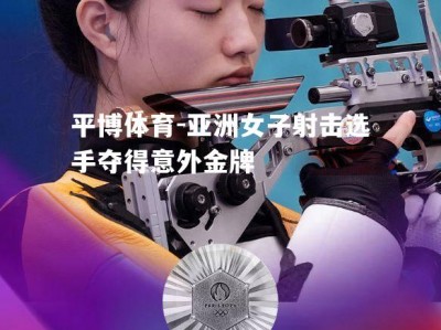 平博体育-亚洲女子射击选手夺得意外金牌