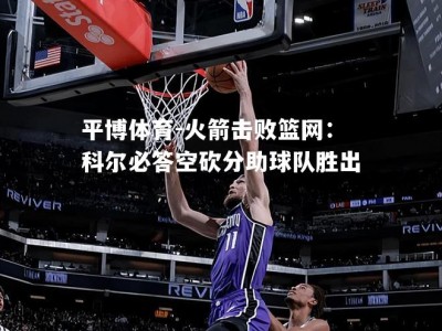 平博体育-火箭击败篮网：科尔必答空砍分助球队胜出