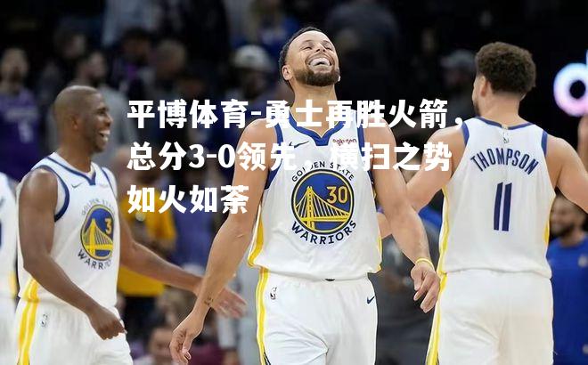 勇士再胜火箭，总分3-0领先，横扫之势如火如荼