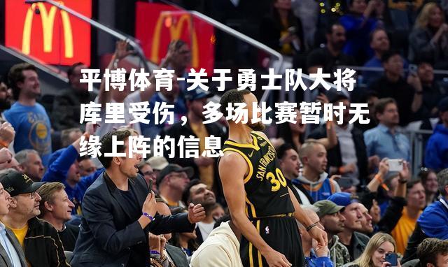 关于勇士队大将库里受伤，多场比赛暂时无缘上阵的信息