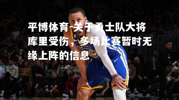 关于勇士队大将库里受伤，多场比赛暂时无缘上阵的信息