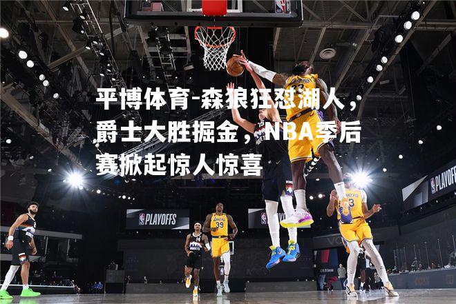 森狼狂怼湖人，爵士大胜掘金，NBA季后赛掀起惊人惊喜