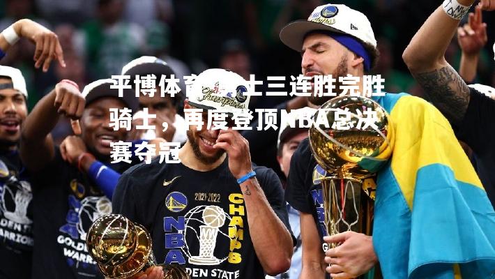 勇士三连胜完胜骑士，再度登顶NBA总决赛夺冠