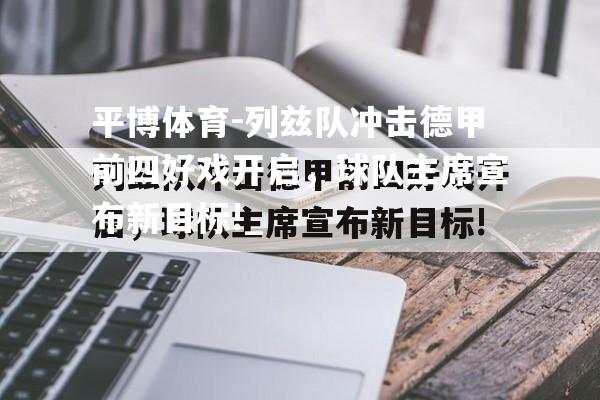 列兹队冲击德甲前四好戏开启，球队主席宣布新目标!_