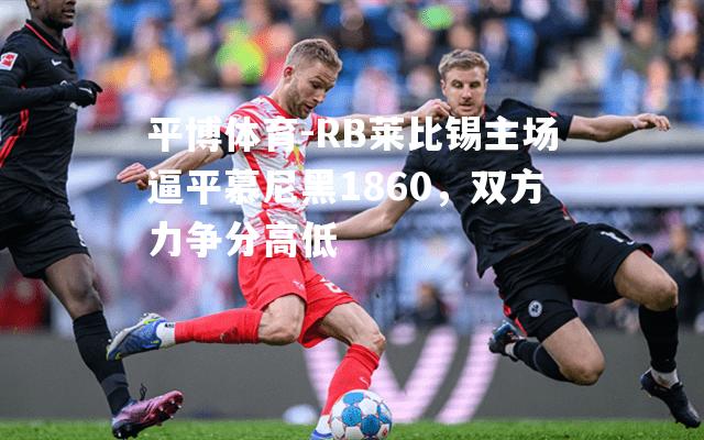 RB莱比锡主场逼平慕尼黑1860，双方力争分高低