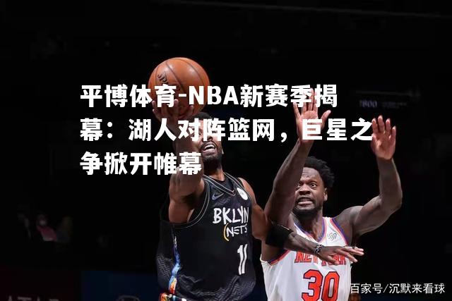 NBA新赛季揭幕：湖人对阵篮网，巨星之争掀开帷幕