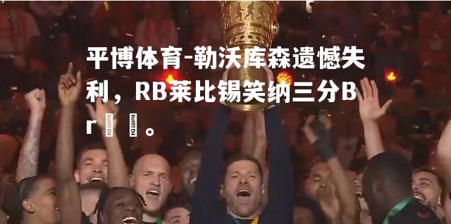 勒沃库森遗憾失利，RB莱比锡笑纳三分Brاد。