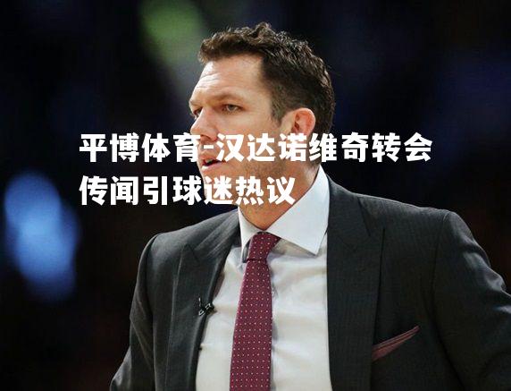 汉达诺维奇转会传闻引球迷热议