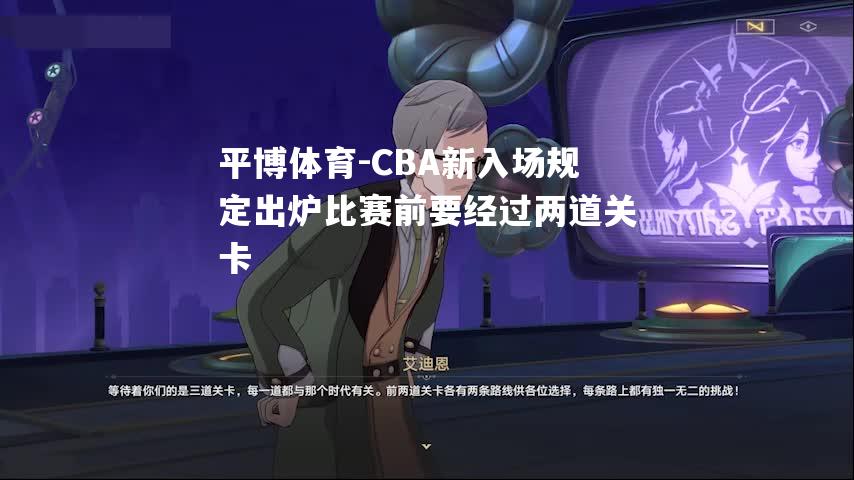 CBA新入场规定出炉比赛前要经过两道关卡