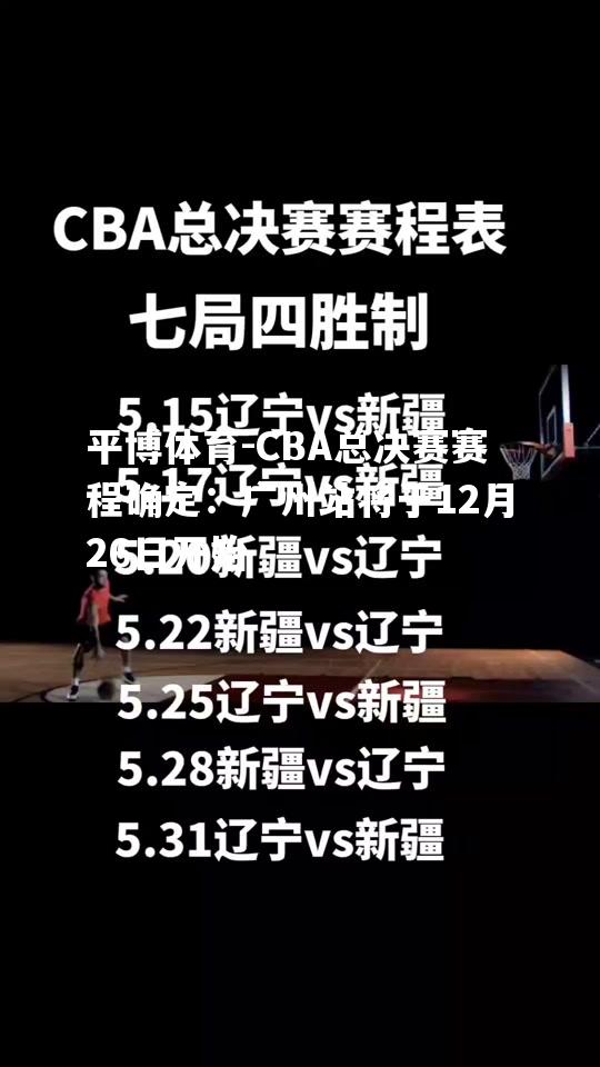 CBA总决赛赛程确定：广州站将于12月26日开始