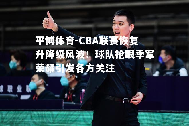 CBA联赛恢复升降级风波！球队抢眼季军荣耀引发各方关注