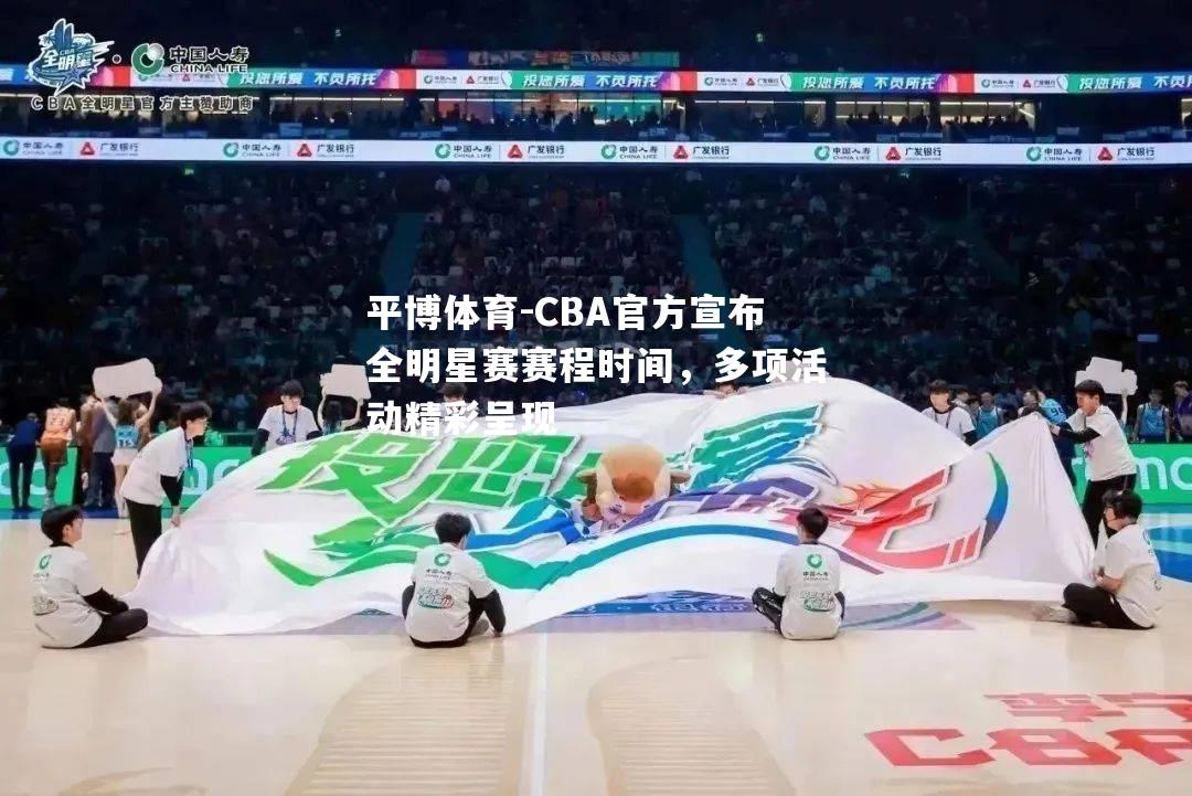 CBA官方宣布全明星赛赛程时间，多项活动精彩呈现