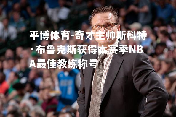 奇才主帅斯科特·布鲁克斯获得本赛季NBA最佳教练称号