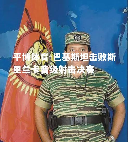 巴基斯坦击败斯里兰卡晋级射击决赛