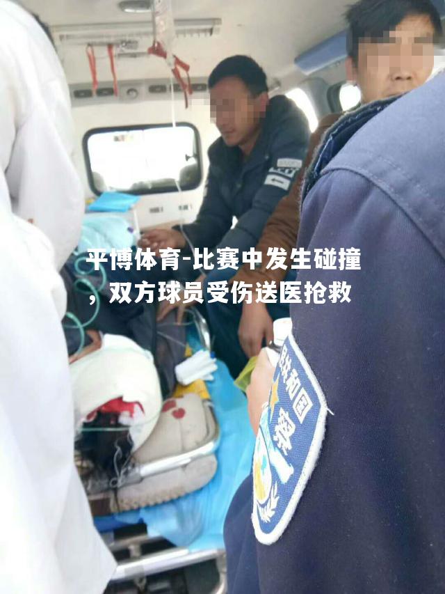 比赛中发生碰撞，双方球员受伤送医抢救