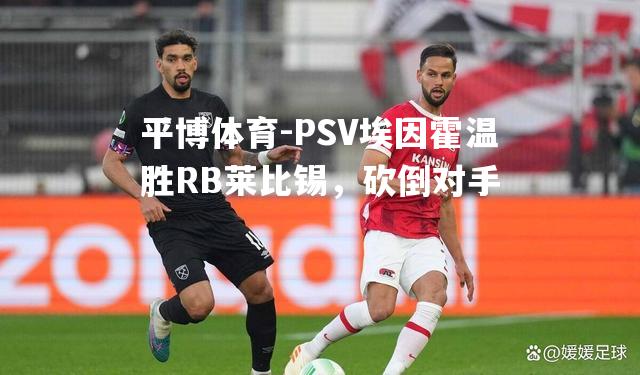 PSV埃因霍温胜RB莱比锡，砍倒对手