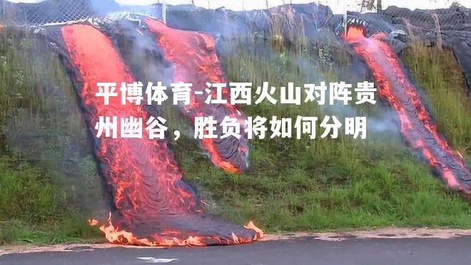 江西火山对阵贵州幽谷，胜负将如何分明