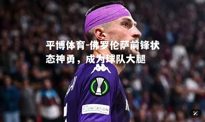 佛罗伦萨前锋状态神勇，成为球队大腿