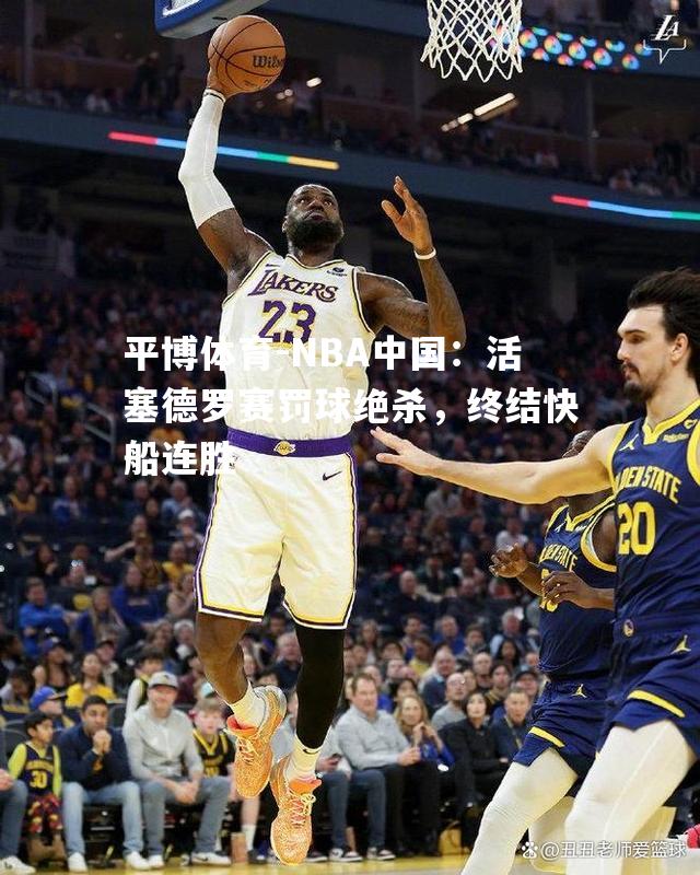 NBA中国：活塞德罗赛罚球绝杀，终结快船连胜