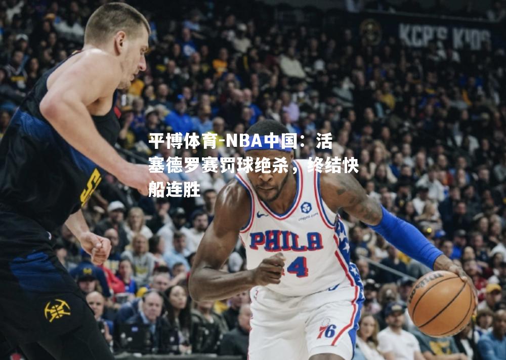 NBA中国：活塞德罗赛罚球绝杀，终结快船连胜