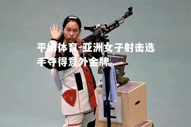 亚洲女子射击选手夺得意外金牌