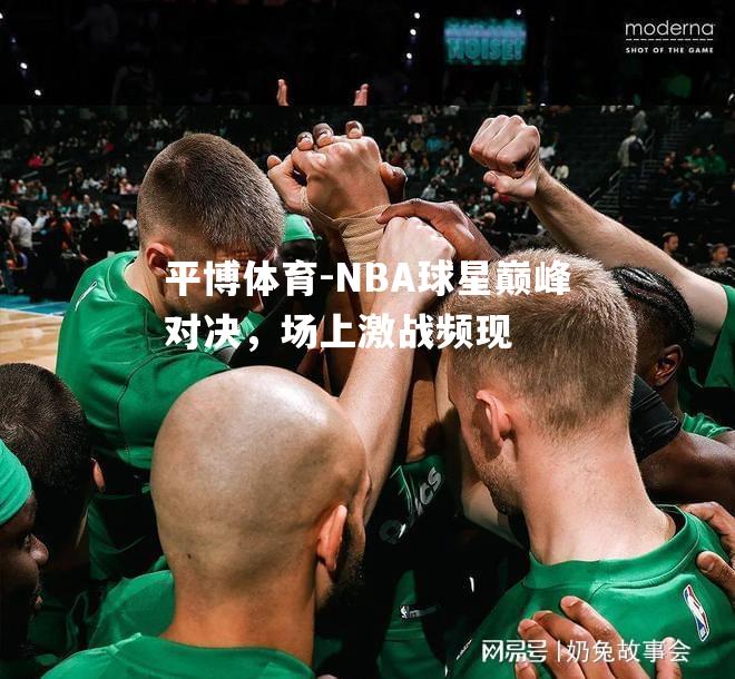 NBA球星巅峰对决，场上激战频现