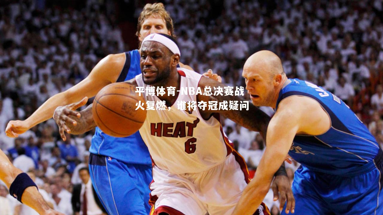 NBA总决赛战火复燃，谁将夺冠成疑问