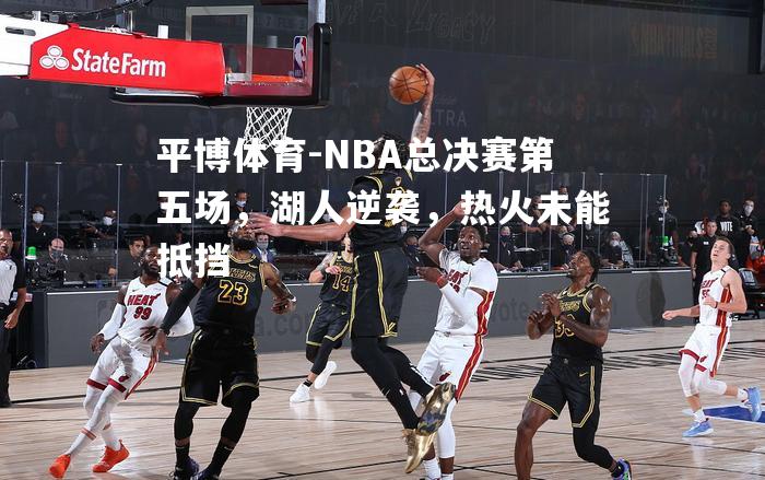 NBA总决赛第五场，湖人逆袭，热火未能抵挡