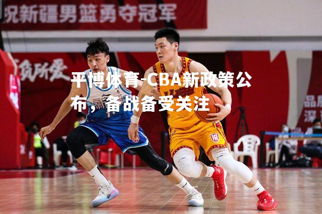 CBA新政策公布，备战备受关注