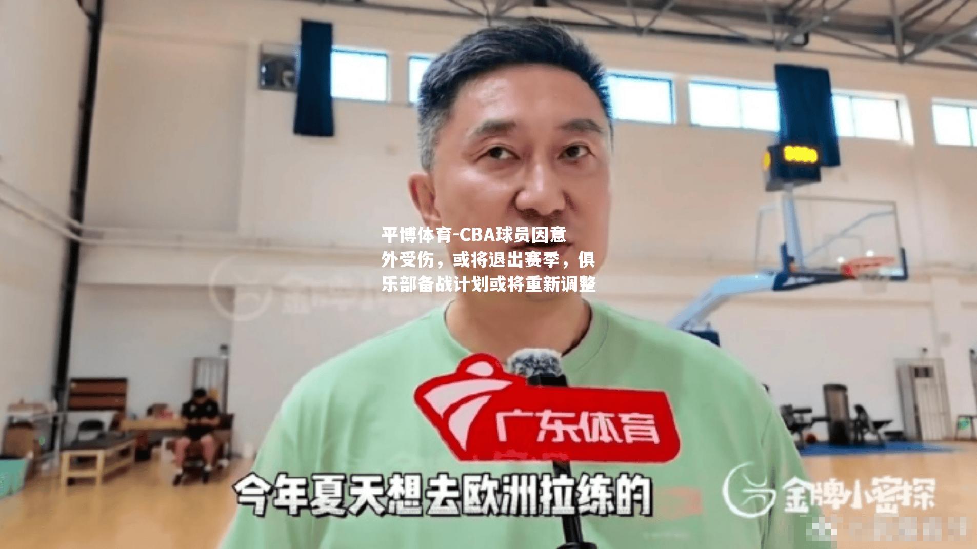 CBA球员因意外受伤，或将退出赛季，俱乐部备战计划或将重新调整