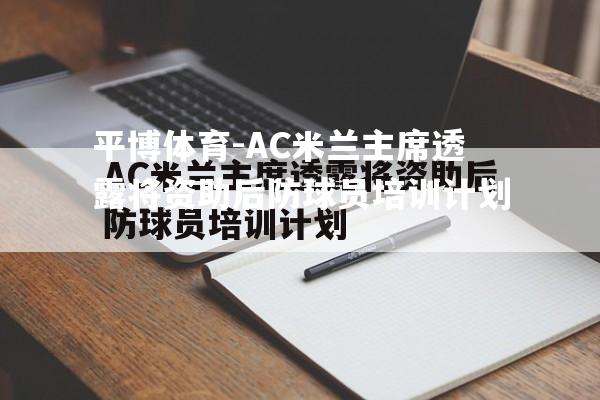 AC米兰主席透露将资助后防球员培训计划