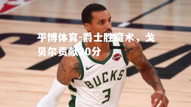 爵士胜魔术，戈贝尔贡献20分