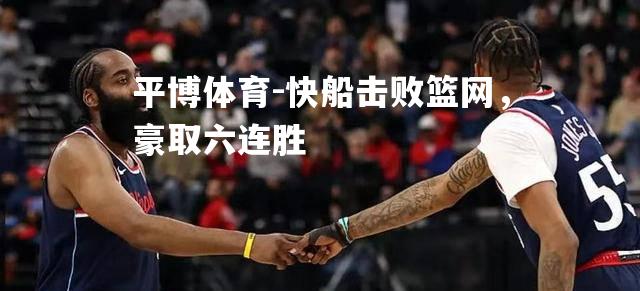 快船击败篮网，豪取六连胜