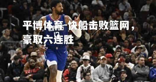 快船击败篮网，豪取六连胜
